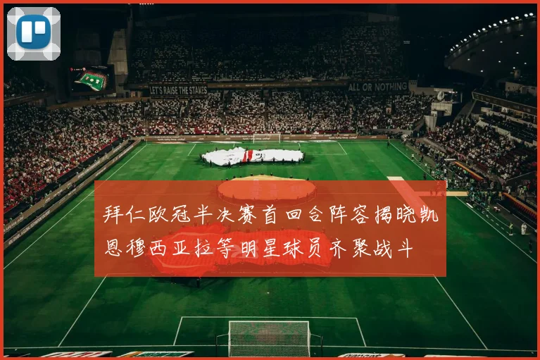 拜仁欧冠半决赛首回合阵容揭晓凯恩穆西亚拉等明星球员齐聚战斗