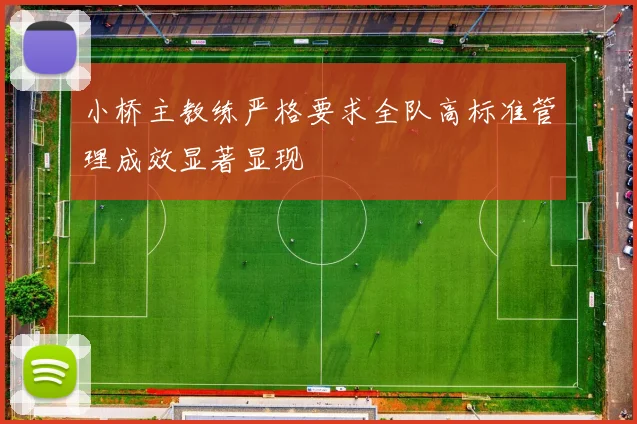 小桥主教练严格要求全队高标准管理成效显著显现