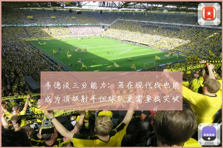 韦德谈三分能力：若在现代我也能成为顶级射手但球队更需要我突破
