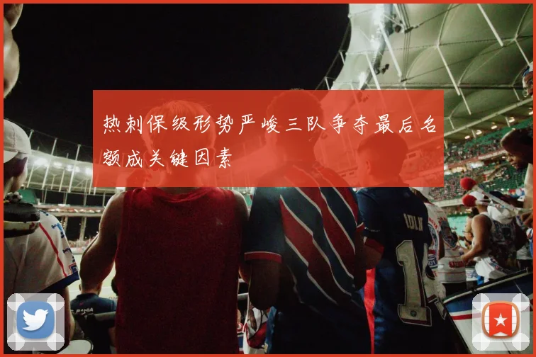 热刺保级形势严峻三队争夺最后名额成关键因素