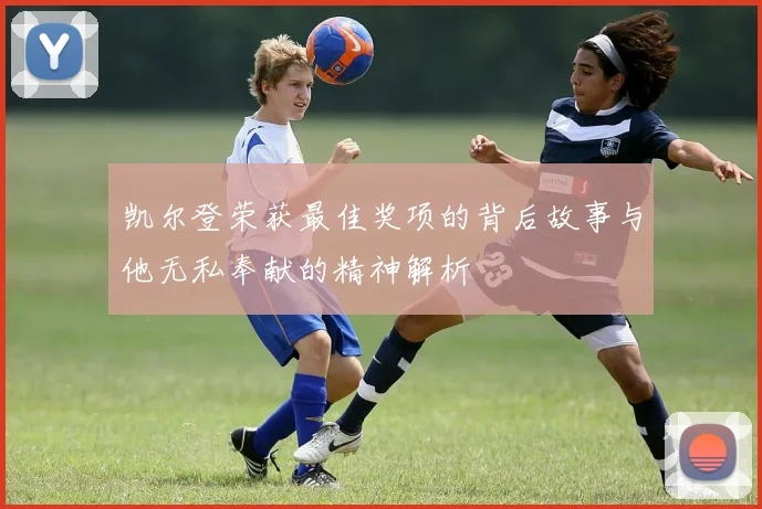 凯尔登荣获最佳奖项的背后故事与他无私奉献的精神解析