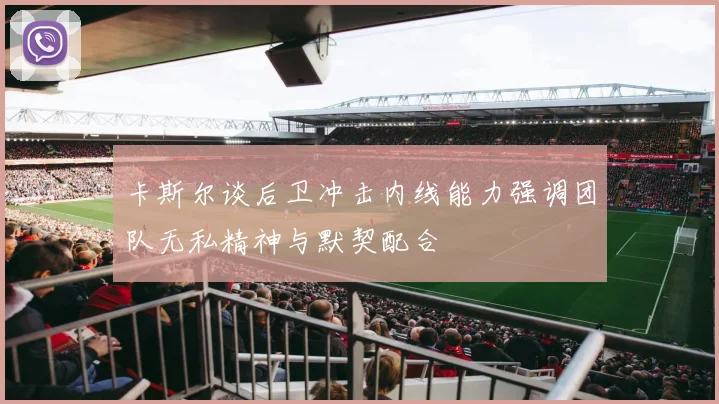 卡斯尔谈后卫冲击内线能力强调团队无私精神与默契配合