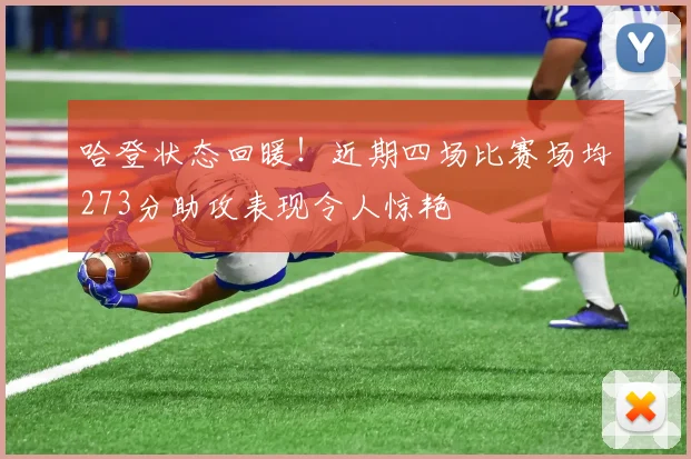 哈登状态回暖！近期四场比赛场均273分助攻表现令人惊艳