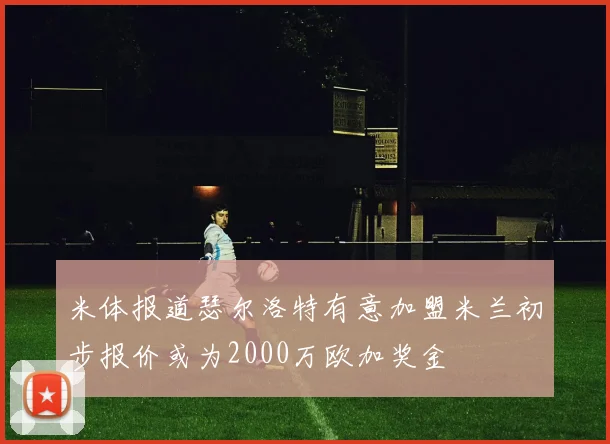 米体报道瑟尔洛特有意加盟米兰初步报价或为2000万欧加奖金